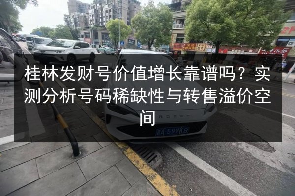桂林发财号价值增长靠谱吗？实测分析号码稀缺性与转售溢价空间 第3张