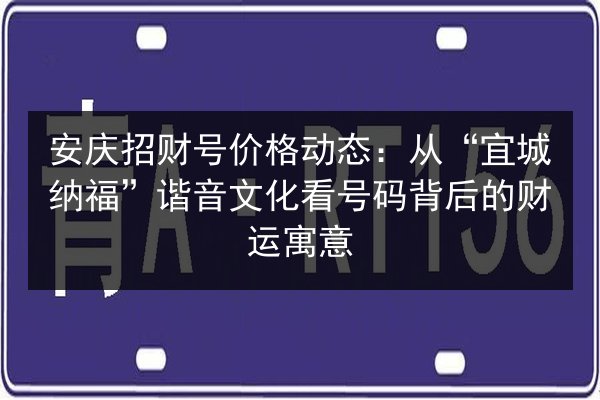 安庆招财号价格动态：从“宜城纳福”谐音文化看号码背后的财运寓意 第2张