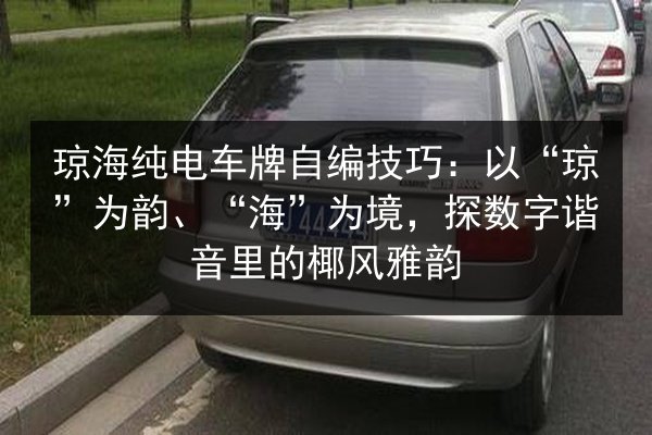 琼海纯电车牌自编技巧：以“琼”为韵、“海”为境，探数字谐音里的椰风雅韵
