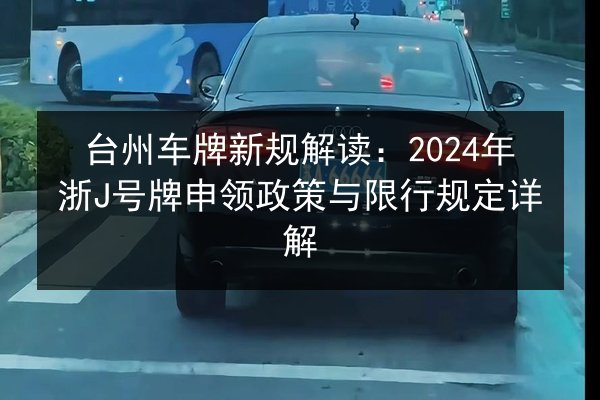 台州车牌新规解读:2024年浙J号牌申领政策与限行规定详解 第3张 台州车牌新规解读:2024年浙J号牌申领政策与限行规定详解 第3张