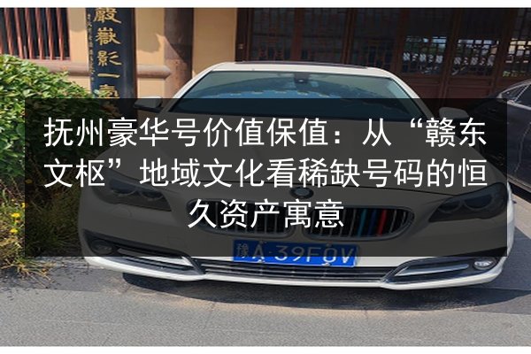 抚州豪华号价值保值:从“赣东文枢”地域文化看稀缺号码的恒久资产寓意 第3张 抚州豪华号价值保值:从“赣东文枢”地域文化看稀缺号码的恒久资产寓意 第3张