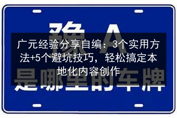 广元经验分享自编:3个实用方法+5个避坑技巧,轻松搞定本地化内容创作 第3张 广元经验分享自编:3个实用方法+5个避坑技巧,轻松搞定本地化内容创作 第3张