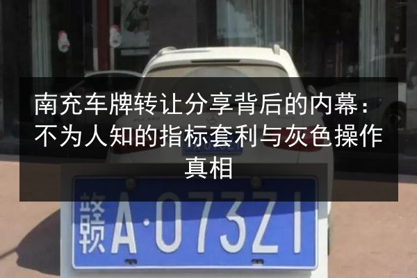 南充车牌转让分享背后的内幕:不为人知的指标套利与灰色操作真相 第3张 南充车牌转让分享背后的内幕:不为人知的指标套利与灰色操作真相 第3张