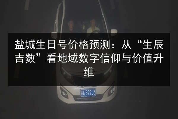 盐城生日号价格预测：从“生辰吉数”看地域数字信仰与价值升维 第2张