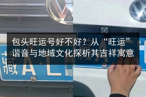 包头旺运号好不好?从“旺运”谐音与地域文化探析其吉祥寓意 第3张 包头旺运号好不好?从“旺运”谐音与地域文化探析其吉祥寓意 第3张