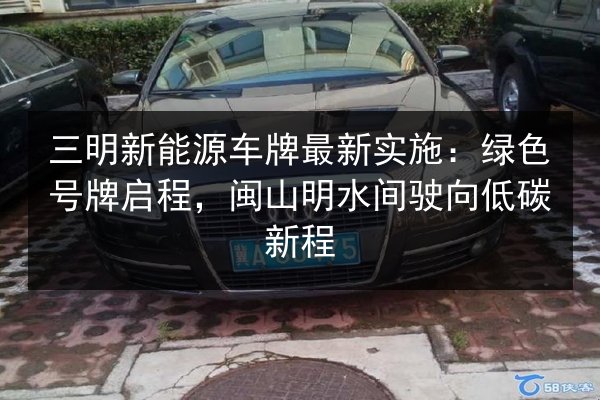 三明新能源车牌最新实施:绿色号牌启程,闽山明水间驶向低碳新程 第3张 三明新能源车牌最新实施:绿色号牌启程,闽山明水间驶向低碳新程 第3张