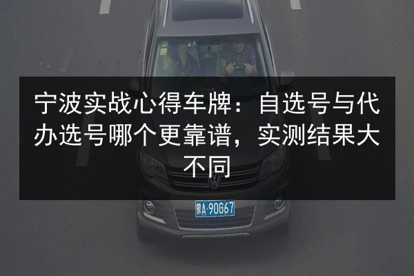 宁波实战心得车牌:自选号与代办选号哪个更靠谱,实测结果大不同 第2张 宁波实战心得车牌:自选号与代办选号哪个更靠谱,实测结果大不同 第2张