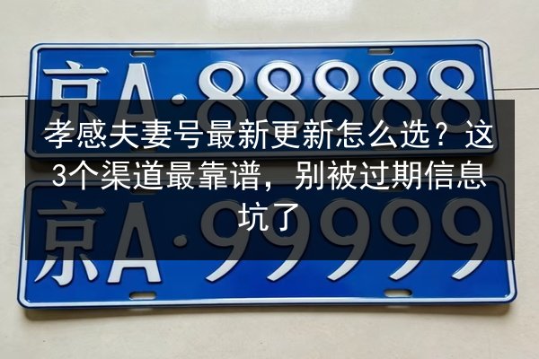 孝感夫妻号最新更新怎么选?这3个渠道最靠谱,别被过期信息坑了 第2张 孝感夫妻号最新更新怎么选?这3个渠道最靠谱,别被过期信息坑了 第2张
