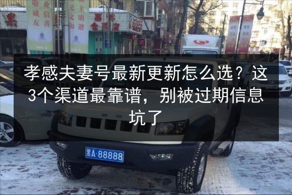 孝感夫妻号最新更新怎么选?这3个渠道最靠谱,别被过期信息坑了 第3张 孝感夫妻号最新更新怎么选?这3个渠道最靠谱,别被过期信息坑了 第3张
