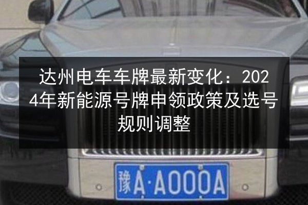 达州电车车牌最新变化：2024年新能源号牌申领政策及选号规则调整 第1张