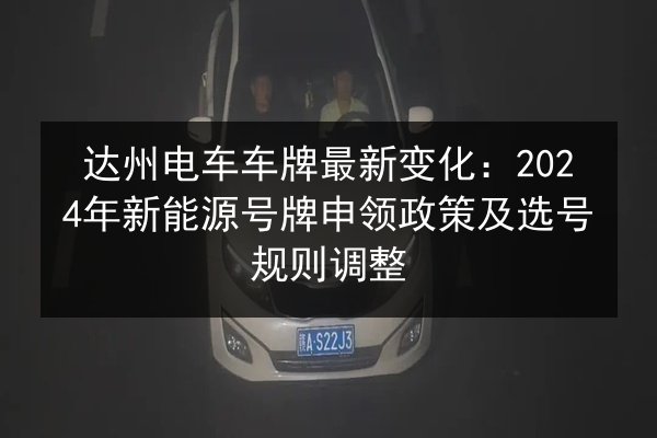 达州电车车牌最新变化：2024年新能源号牌申领政策及选号规则调整 第2张