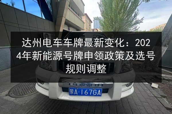 达州电车车牌最新变化：2024年新能源号牌申领政策及选号规则调整 第3张