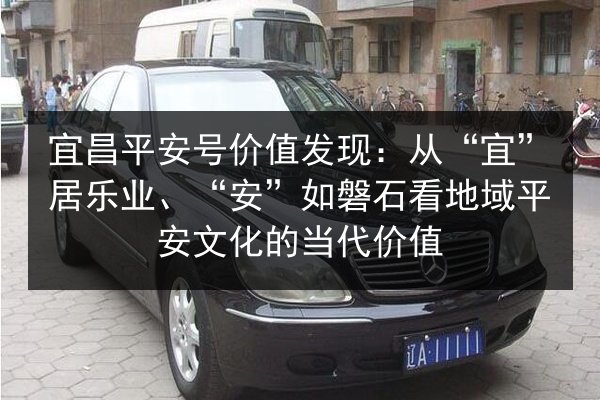 宜昌平安号价值发现：从“宜”居乐业、“安”如磐石看地域平安文化的当代价值