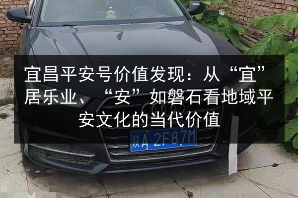 宜昌平安号价值发现:从“宜”居乐业、“安”如磐石看地域平安文化的当代价值 第2张 宜昌平安号价值发现:从“宜”居乐业、“安”如磐石看地域平安文化的当代价值 第2张