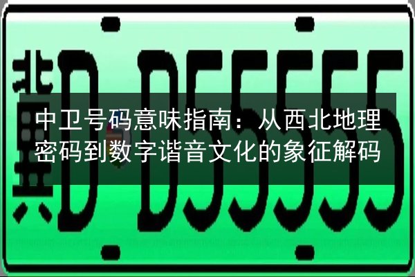 中卫号码意味指南：从西北地理密码到数字谐音文化的象征解码 第1张