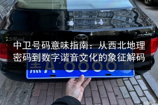 中卫号码意味指南：从西北地理密码到数字谐音文化的象征解码 第2张
