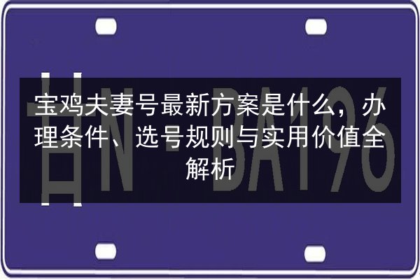宝鸡夫妻号最新方案是什么,办理条件、选号规则与实用价值全解析 第3张 宝鸡夫妻号最新方案是什么,办理条件、选号规则与实用价值全解析 第3张