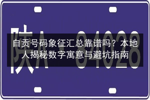 自贡号码象征汇总靠谱吗?本地人揭秘数字寓意与避坑指南 第1张 自贡号码象征汇总靠谱吗?本地人揭秘数字寓意与避坑指南 第1张