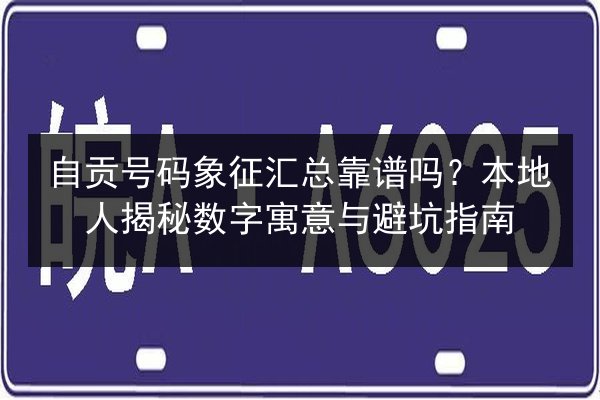 自贡号码象征汇总靠谱吗?本地人揭秘数字寓意与避坑指南 第2张 自贡号码象征汇总靠谱吗?本地人揭秘数字寓意与避坑指南 第2张