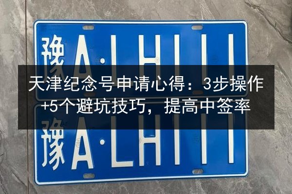 天津纪念号申请心得:3步操作+5个避坑技巧,提高中签率 第2张 天津纪念号申请心得:3步操作+5个避坑技巧,提高中签率 第2张