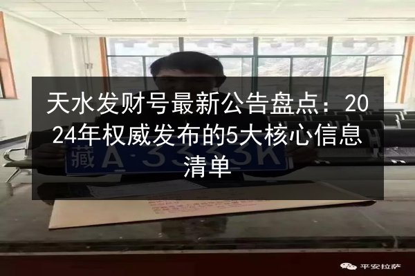 天水发财号最新公告盘点：2024年权威发布的5大核心信息清单