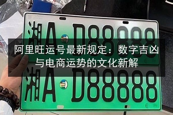 阿里旺运号最新规定:数字吉凶与电商运势的文化新解 第1张 阿里旺运号最新规定:数字吉凶与电商运势的文化新解 第1张