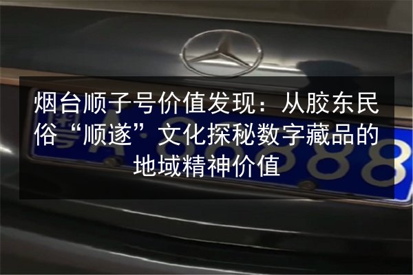烟台顺子号价值发现:从胶东民俗“顺遂”文化探秘数字藏品的地域精神价值 第3张 烟台顺子号价值发现:从胶东民俗“顺遂”文化探秘数字藏品的地域精神价值 第3张