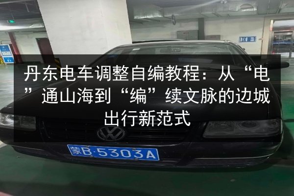 丹东电车调整自编教程：从“电”通山海到“编”续文脉的边城出行新范式
