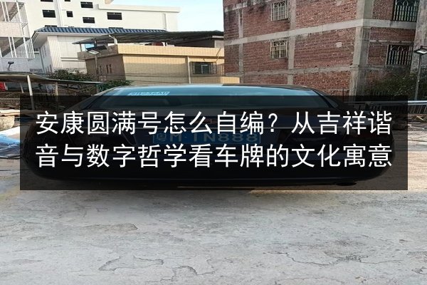 安康圆满号怎么自编？从吉祥谐音与数字哲学看车牌的文化寓意 第3张