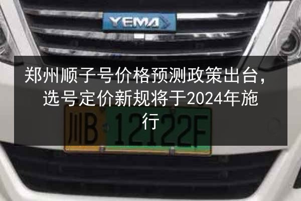 郑州顺子号价格预测政策出台,选号定价新规将于2024年施行 第2张 郑州顺子号价格预测政策出台,选号定价新规将于2024年施行 第2张