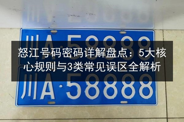 怒江号码密码详解盘点：5大核心规则与3类常见误区全解析