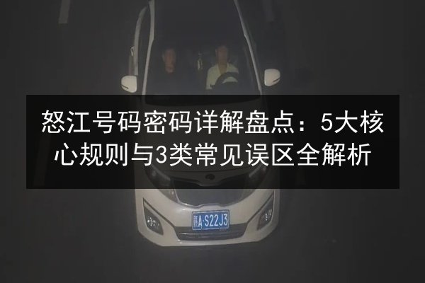 怒江号码密码详解盘点:5大核心规则与3类常见误区全解析 第2张 怒江号码密码详解盘点:5大核心规则与3类常见误区全解析 第2张