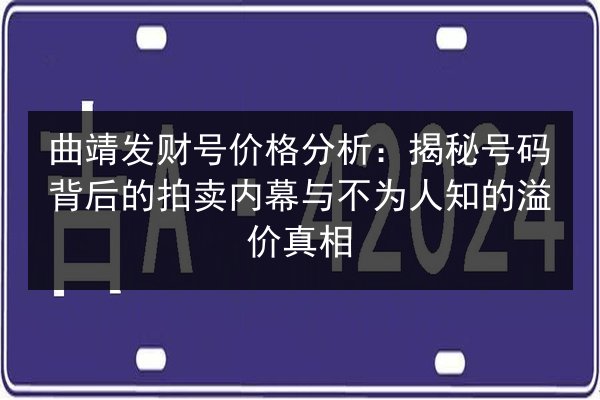 曲靖发财号价格分析：揭秘号码背后的拍卖内幕与不为人知的溢价真相 第2张