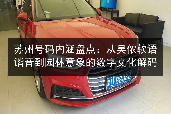 苏州号码内涵盘点：从吴侬软语谐音到园林意象的数字文化解码