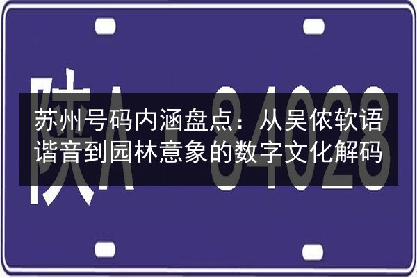 苏州号码内涵盘点:从吴侬软语谐音到园林意象的数字文化解码 第2张 苏州号码内涵盘点:从吴侬软语谐音到园林意象的数字文化解码 第2张
