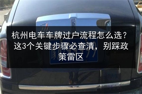 杭州电车车牌过户流程怎么选？这3个关键步骤必查清，别踩政策雷区 第2张