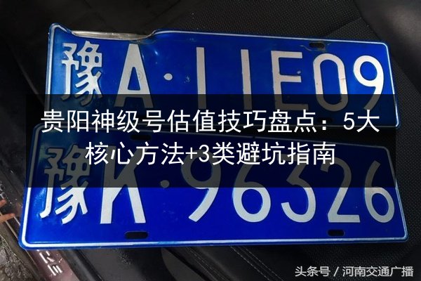 贵阳神级号估值技巧盘点：5大核心方法+3类避坑指南