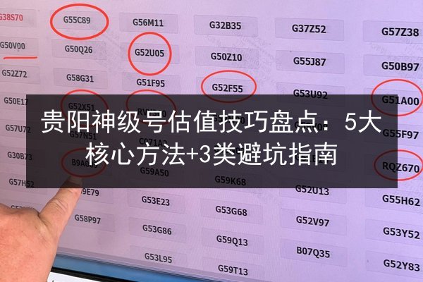 贵阳神级号估值技巧盘点:5大核心方法+3类避坑指南 第2张 贵阳神级号估值技巧盘点:5大核心方法+3类避坑指南 第2张