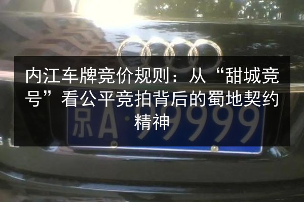 内江车牌竞价规则：从“甜城竞号”看公平竞拍背后的蜀地契约精神