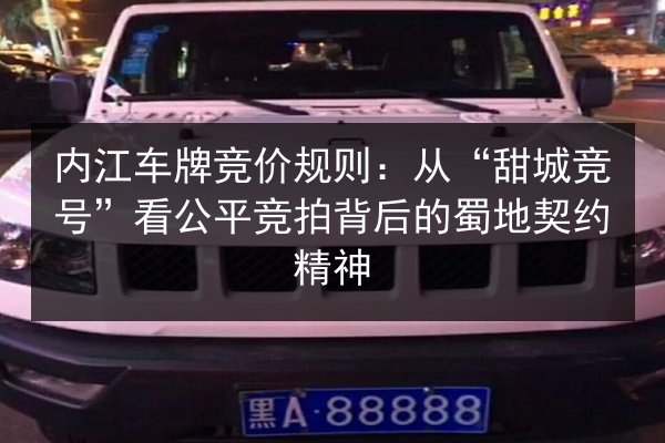 内江车牌竞价规则：从“甜城竞号”看公平竞拍背后的蜀地契约精神 第2张