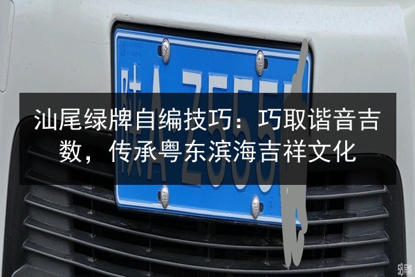 汕尾绿牌自编技巧:巧取谐音吉数,传承粤东滨海吉祥文化 第2张 汕尾绿牌自编技巧:巧取谐音吉数,传承粤东滨海吉祥文化 第2张