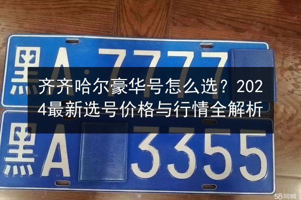 齐齐哈尔豪华号怎么选？2024最新选号价格与行情全解析