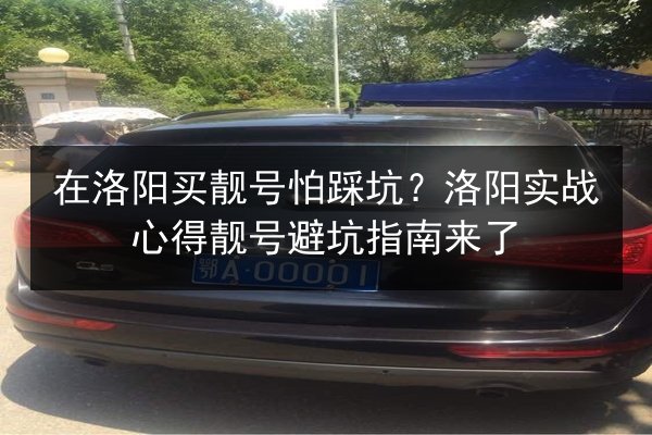 在洛阳买靓号怕踩坑？洛阳实战心得靓号避坑指南来了 第1张