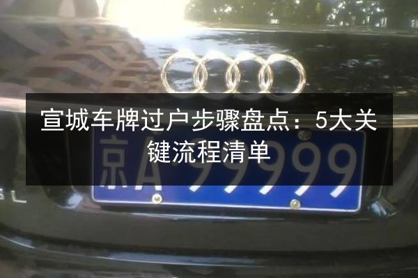 宣城车牌过户步骤盘点：5大关键流程清单