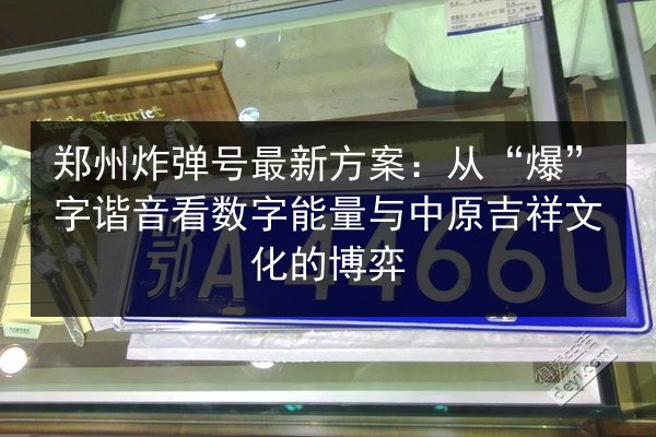 郑州炸弹号最新方案:从“爆”字谐音看数字能量与中原吉祥文化的博弈 第3张 郑州炸弹号最新方案:从“爆”字谐音看数字能量与中原吉祥文化的博弈 第3张