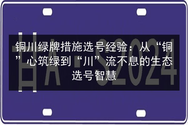 铜川绿牌措施选号经验：从“铜”心筑绿到“川”流不息的生态选号智慧