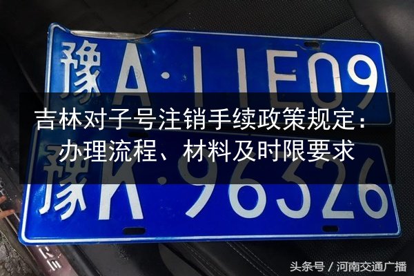 吉林对子号注销手续政策规定：办理流程、材料及时限要求
