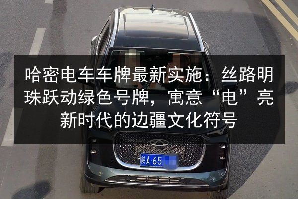 哈密电车车牌最新实施：丝路明珠跃动绿色号牌，寓意“电”亮新时代的边疆文化符号