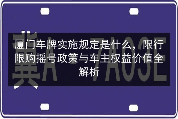 厦门车牌实施规定是什么,限行限购摇号政策与车主权益价值全解析 第2张 厦门车牌实施规定是什么,限行限购摇号政策与车主权益价值全解析 第2张