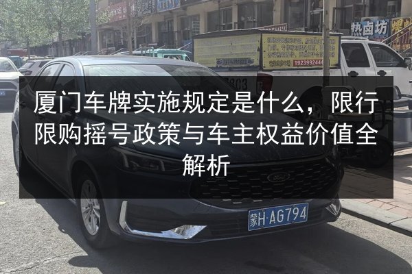 厦门车牌实施规定是什么,限行限购摇号政策与车主权益价值全解析 第3张 厦门车牌实施规定是什么,限行限购摇号政策与车主权益价值全解析 第3张